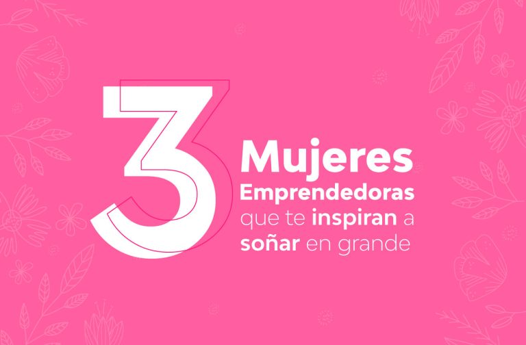 3 Mujeres Emprendedoras Que Te Inspirarán A Soñar En Grande